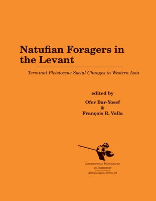 Natufian Foragers in the Levant: Terminal Pleistocene Social Changes in Western Asia by Bar-Yosef, Ofer