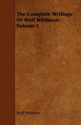 The Complete Writings Of Walt Whitman: Volume I by Whitman, Walt