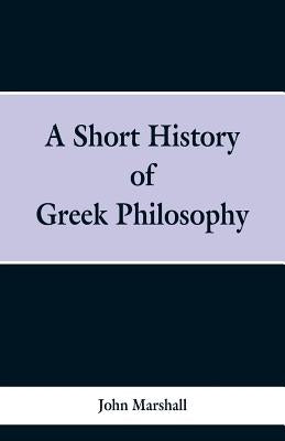 A Short History of Greek Philosophy by Marshall, John