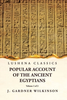 Popular Account of the Ancient Egyptians Volume 1 of 2 by J Gardner Wilkinson