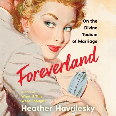 Foreverland: On the Divine Tedium of Marriage by Havrilesky, Heather