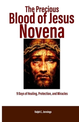 The Precious Blood of Jesus Novena: 9 Days of Healing, Protection, and Miracles by C. Jennings, Ralph