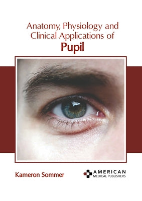 Anatomy, Physiology and Clinical Applications of Pupil by Sommer, Kameron