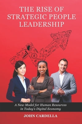 The Rise of Strategic People Leadership: A New Model for Human Resources in Today's Digital Economy by Cardella, John