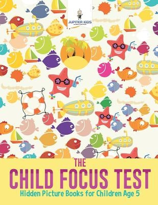 The Child Focus Test: Hidden Picture Books for Children Age 5 by Jupiter Kids