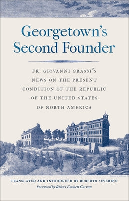 Georgetown's Second Founder: Fr. Giovanni Grassi's News on the Present Condition of the Republic of the United States of North America by Grassi, Giovanni