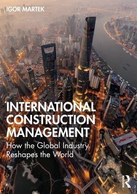 International Construction Management: How the Global Industry Reshapes the World by Martek, Igor