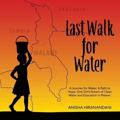 Last Walk for Water: A Journey for Water, A Path to Hope: One Girl's Dream of Clean Water and Education in Malawi. by Hiranandani, Anisha