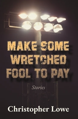 Make Some Wretched Fool to Pay: Stories by Lowe, Christopher
