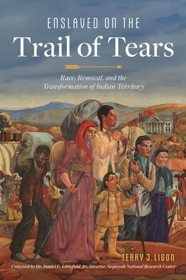 Enslaved on the Trail of Tears: Race, Removal and the Transformation of Indian Territory by Ligon, Terry J.