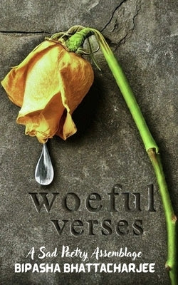 Woeful Verses: A Sad Poetry Assemblage by Bhattacharjee, Bipasha