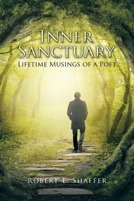 Inner Sanctuary: Lifetime Musings of a Poet by Shaffer, Robert E.