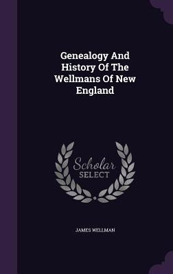 Genealogy And History Of The Wellmans Of New England by Wellman, James