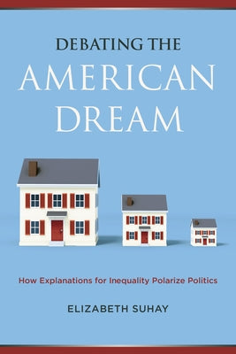 Debating the American Dream: How Explanations for Inequality Polarize Politics by Suhay, Elizabeth