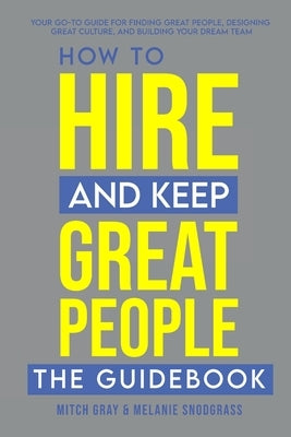 How to Hire and Keep Great People: The Guidebook by Gray, Mitch