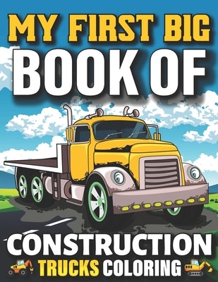 My First Big Book Of Construction Trucks Coloring: Easy Construction Truck Coloring Book For Who Love To Draw Excavators Trucks, Garbage And More Chil by Fun Publishing, My First Coloring Act
