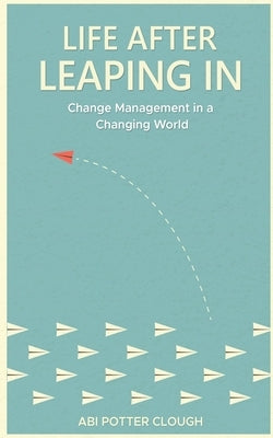 Life After Leaping In: Change Management In A Changing World by Potter Clough, Abi