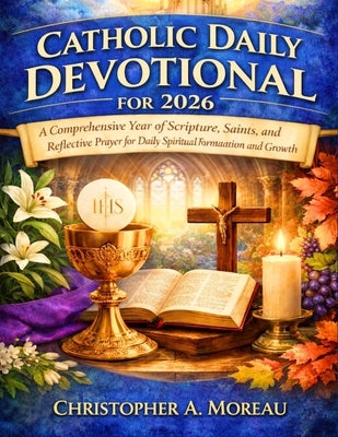 Catholic Daily Devotional for 2026: A Comprehensive Year of Scripture, Saints, and Reflective Prayer for Daily Spiritual Formation and Growth by A. Moreau, Christopher