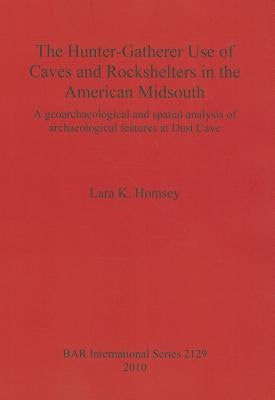 The Hunter-Gatherer Use of Caves and Rockshelters in the American Midsouth: A geoarchaeological and spatial analysis of archaeological features at Dus by Homsey, Lara K.