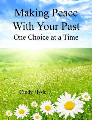 Making Peace With Your Past: One Choice at a Time: Overcoming Your Past by Understanging Your Identity and Releasing the Pain of the Past by Hyde, Cindy L.
