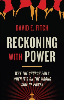 Reckoning with Power: Why the Church Fails When It's on the Wrong Side of Power by Fitch, David E.