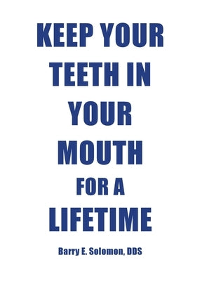 Keep Your Teeth in Your Mouth for a Lifetime by Solomon, Barry E.