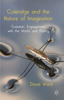Coleridge and the Nature of Imagination: Evolution, Engagement with the World, and Poetry by Ward, D.