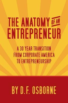 The Anatomy of an Entrepreneur: A 30 Year Transition From Corporate America To Entrepreneurship by Osborne, D. F.