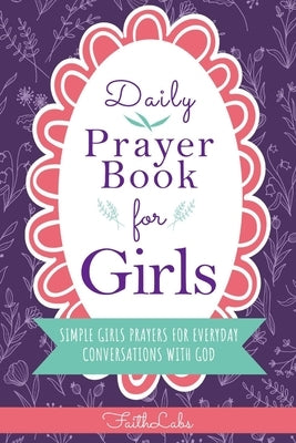 Daily Prayer Book for Girls: Simple Girls Prayers for Everyday Conversations with God by Faithlabs