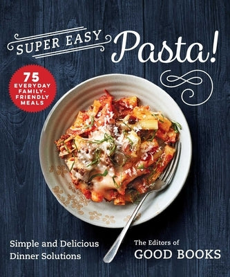 Super Easy Pasta!: Simple and Delicious Dinner Solutions by Good Books