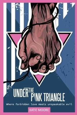 Under the Pink Triangle: Where forbidden love meets unspeakable evil by Moore, Katie
