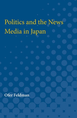 Politics and the News Media in Japan by Feldman, Ofer