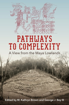 Pathways to Complexity: A View from the Maya Lowlands by Brown, M. Kathryn