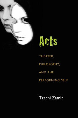 Acts: Theater, Philosophy, and the Performing Self by Zamir, Tzachi