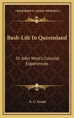 Bush-Life in Queensland: Or John West's Colonial Experiences by Grant, A. C.