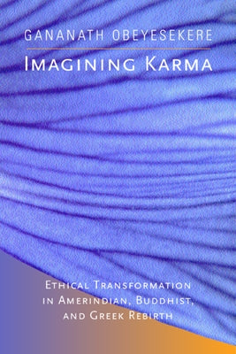 Imagining Karma: Ethical Transformation in Amerindian, Buddhist, and Greek Rebirth Volume 14 by Obeyesekere, Gananath
