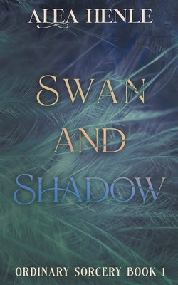 Swan and Shadow: an Ordinary Sorcery story by Henle, Alea