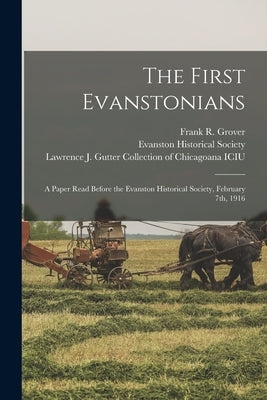 The First Evanstonians: a Paper Read Before the Evanston Historical Society, February 7th, 1916 by Grover, Frank R. (Frank Reed) B. 1858