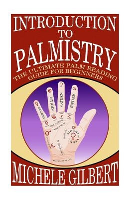 Introduction To Palmistry: The Ultimate Palm Reading Guide For Beginners by Gilbert, Michele