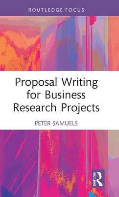 Proposal Writing for Business Research Projects by Samuels, Peter