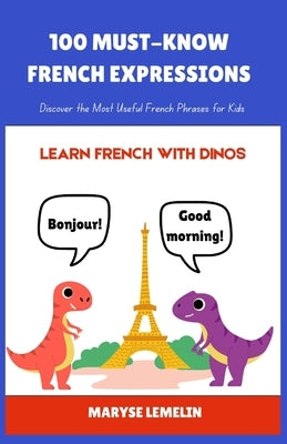 100 Must-Know French Expressions: Discover the Most Useful French Phrases for Kids by Lemelin, Maryse