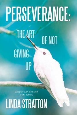Perseverance: The Art of Not Giving Up: Essays on Life, God, and Cystic Fibrosis by Stratton, Linda