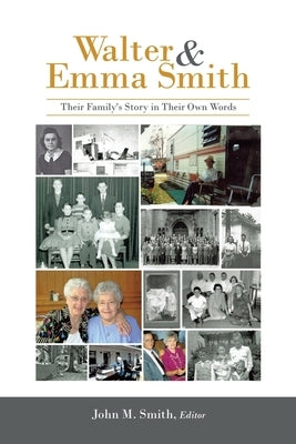 Walter & Emma Smith: Their Family's Story in Their Own Words by Smith, John M.