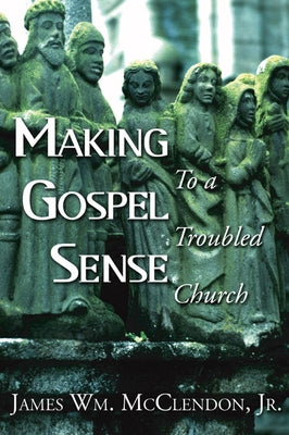 Making Gospel Sense To A Troubled Church by McClendon, James Wm