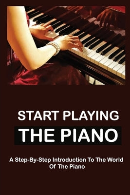 Start Playing The Piano: A Step-By-Step Introduction To The World Of The Piano by McGuin, Lilly