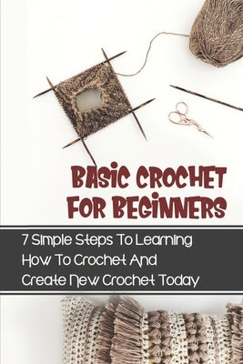 Basic Crochet For Beginners: 7 Simple Steps To Learning How To Crochet And Create New Crochet Today: Crochet For Beginners Granny Square by Kettl, Wilhemina