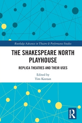The Shakespeare North Playhouse: Replica Theatres and Their Uses by Keenan, Tim