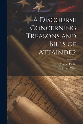 A Discourse Concerning Treasons and Bills of Attainder by Defoe, Daniel