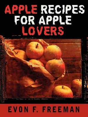 Apple Recipes for Apple Lovers by Freeman, Evon F.