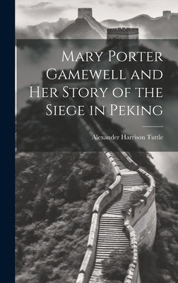 Mary Porter Gamewell and Her Story of the Siege in Peking by Tuttle, Alexander Harrison